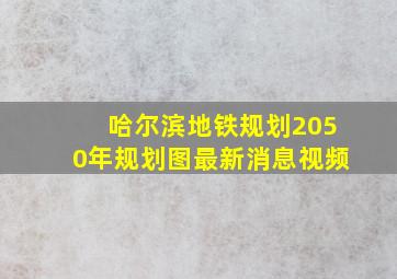 哈尔滨地铁规划2050年规划图最新消息视频