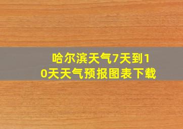 哈尔滨天气7天到10天天气预报图表下载