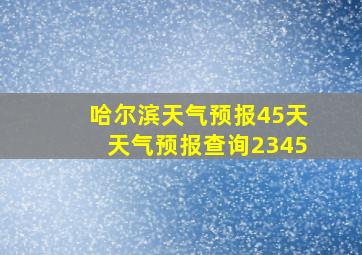 哈尔滨天气预报45天天气预报查询2345