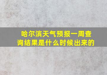 哈尔滨天气预报一周查询结果是什么时候出来的