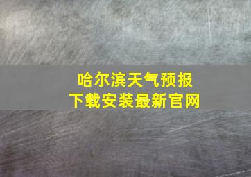 哈尔滨天气预报下载安装最新官网