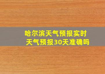 哈尔滨天气预报实时天气预报30天准确吗