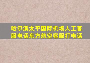 哈尔滨太平国际机场人工客服电话东方航空客服打电话