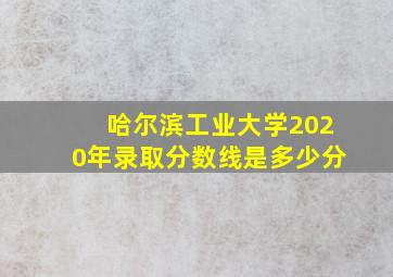 哈尔滨工业大学2020年录取分数线是多少分