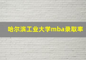 哈尔滨工业大学mba录取率