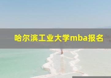 哈尔滨工业大学mba报名