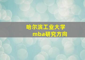 哈尔滨工业大学mba研究方向