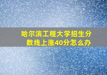 哈尔滨工程大学招生分数线上涨40分怎么办