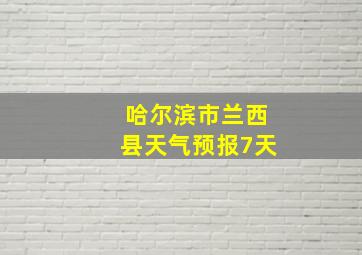 哈尔滨市兰西县天气预报7天