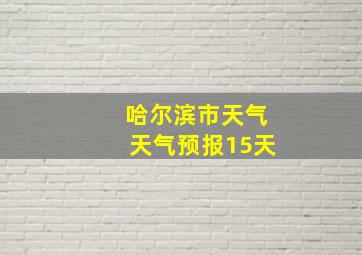 哈尔滨市天气天气预报15天