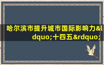 哈尔滨市提升城市国际影响力“十四五”发展规划