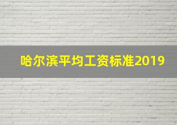 哈尔滨平均工资标准2019