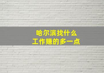 哈尔滨找什么工作赚的多一点