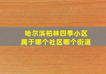 哈尔滨柏林四季小区属于哪个社区哪个街道