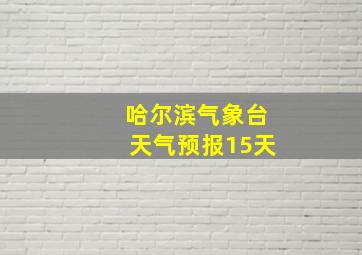 哈尔滨气象台天气预报15天