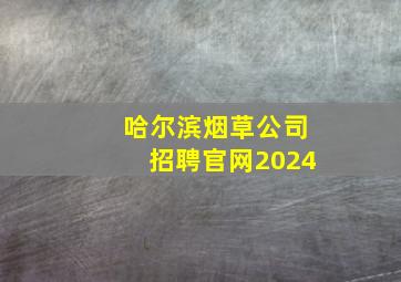 哈尔滨烟草公司招聘官网2024