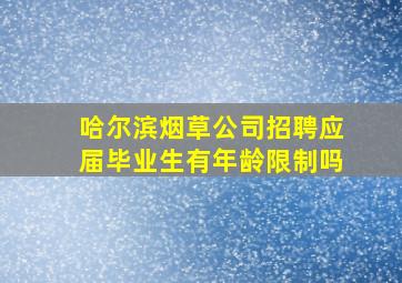 哈尔滨烟草公司招聘应届毕业生有年龄限制吗