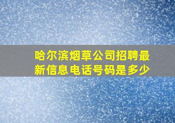 哈尔滨烟草公司招聘最新信息电话号码是多少