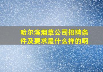 哈尔滨烟草公司招聘条件及要求是什么样的啊