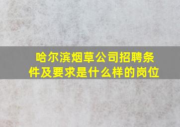 哈尔滨烟草公司招聘条件及要求是什么样的岗位