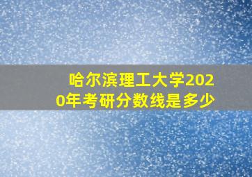 哈尔滨理工大学2020年考研分数线是多少