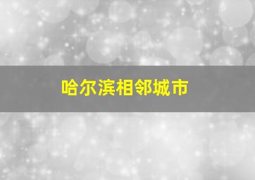 哈尔滨相邻城市