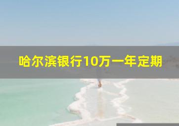 哈尔滨银行10万一年定期