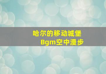 哈尔的移动城堡Bgm空中漫步