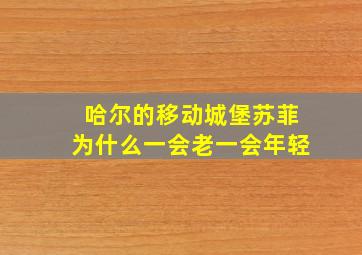 哈尔的移动城堡苏菲为什么一会老一会年轻