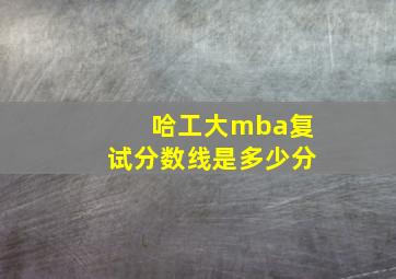 哈工大mba复试分数线是多少分