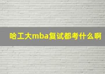 哈工大mba复试都考什么啊