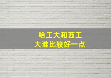 哈工大和西工大谁比较好一点