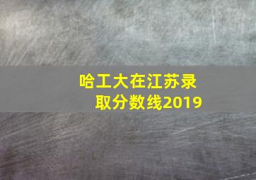 哈工大在江苏录取分数线2019