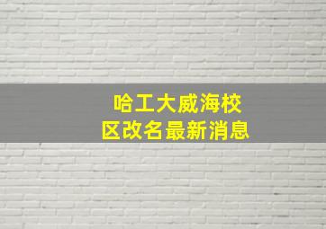 哈工大威海校区改名最新消息