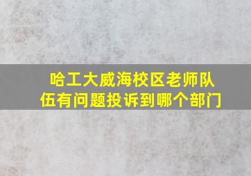 哈工大威海校区老师队伍有问题投诉到哪个部门