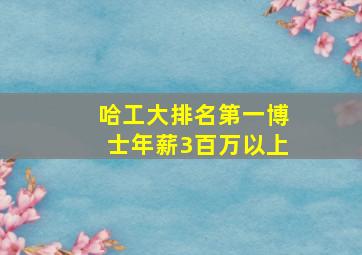 哈工大排名第一博士年薪3百万以上