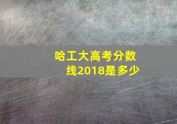 哈工大高考分数线2018是多少