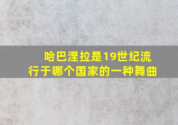 哈巴涅拉是19世纪流行于哪个国家的一种舞曲