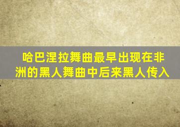 哈巴涅拉舞曲最早出现在非洲的黑人舞曲中后来黑人传入