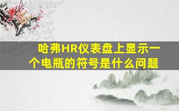 哈弗HR仪表盘上显示一个电瓶的符号是什么问题