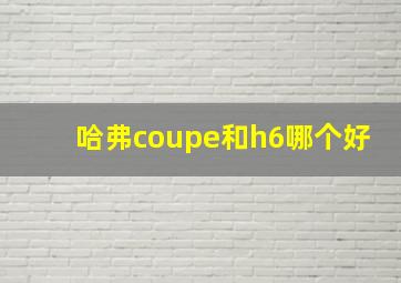 哈弗coupe和h6哪个好