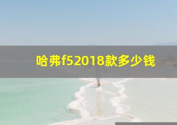 哈弗f52018款多少钱