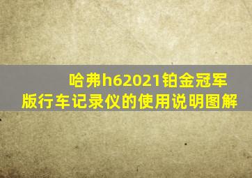 哈弗h62021铂金冠军版行车记录仪的使用说明图解