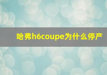 哈弗h6coupe为什么停产