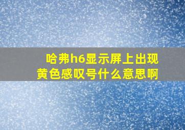 哈弗h6显示屏上出现黄色感叹号什么意思啊