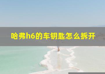 哈弗h6的车钥匙怎么拆开