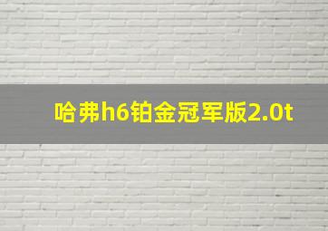 哈弗h6铂金冠军版2.0t