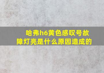 哈弗h6黄色感叹号故障灯亮是什么原因造成的