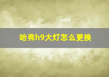 哈弗h9大灯怎么更换