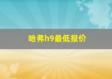 哈弗h9最低报价